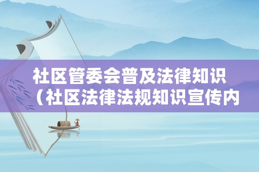社區(qū)管委會(huì)普及法律知識(shí)（社區(qū)法律法規(guī)知識(shí)宣傳內(nèi)容）