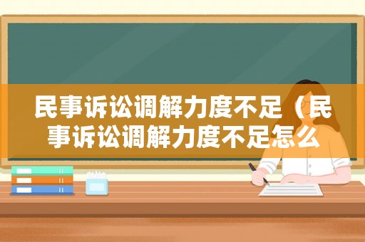 民事訴訟調解力度不足（民事訴訟調解力度不足怎么辦）