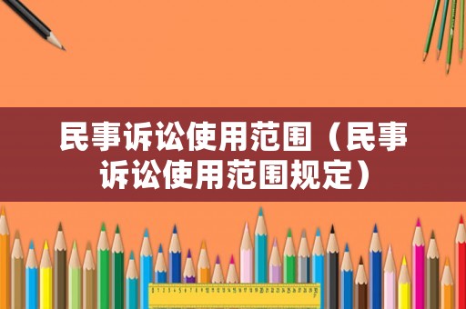 民事訴訟使用范圍（民事訴訟使用范圍規(guī)定）