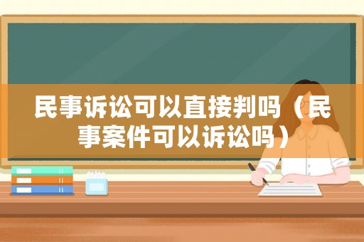 民事訴訟可以直接判嗎（民事案件可以訴訟嗎）