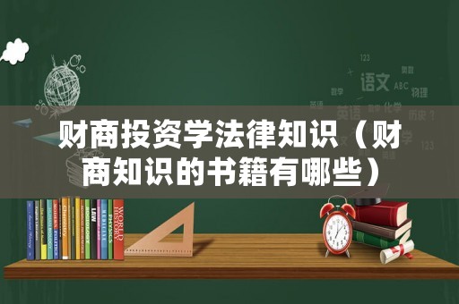 財商投資學法律知識（財商知識的書籍有哪些）