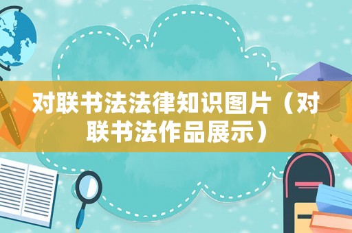 對聯(lián)書法法律知識(shí)圖片（對聯(lián)書法作品展示）