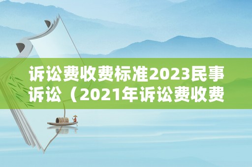 訴訟費收費標準2023民事訴訟（2021年訴訟費收費辦法）