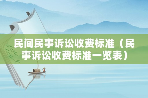 民間民事訴訟收費(fèi)標(biāo)準(zhǔn)（民事訴訟收費(fèi)標(biāo)準(zhǔn)一覽表）