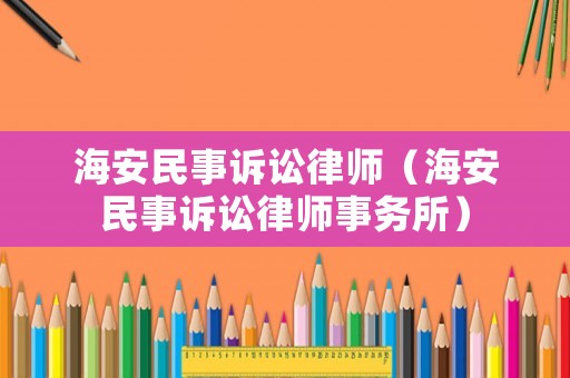 海安民事訴訟律師（海安民事訴訟律師事務(wù)所）