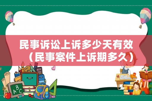 民事訴訟上訴多少天有效（民事案件上訴期多久）
