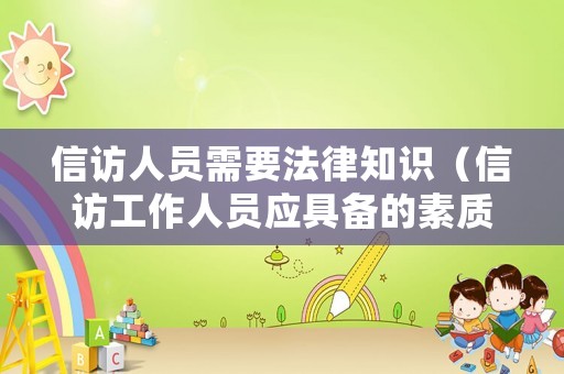 信訪人員需要法律知識(shí)（信訪工作人員應(yīng)具備的素質(zhì)）