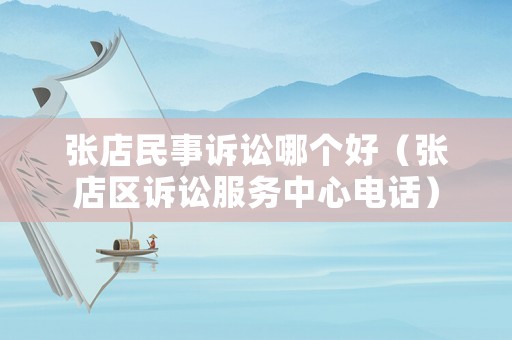 張店民事訴訟哪個(gè)好（張店區(qū)訴訟服務(wù)中心電話）