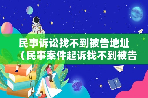 民事訴訟找不到被告地址（民事案件起訴找不到被告居住地咋辦）
