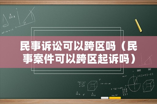民事訴訟可以跨區嗎（民事案件可以跨區起訴嗎）