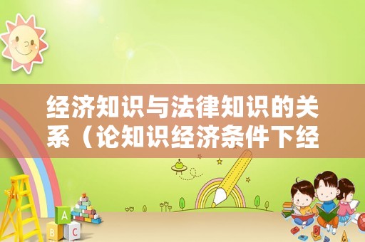 經濟知識與法律知識的關系（論知識經濟條件下經濟法的發展）