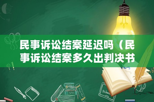 民事訴訟結案延遲嗎（民事訴訟結案多久出判決書）
