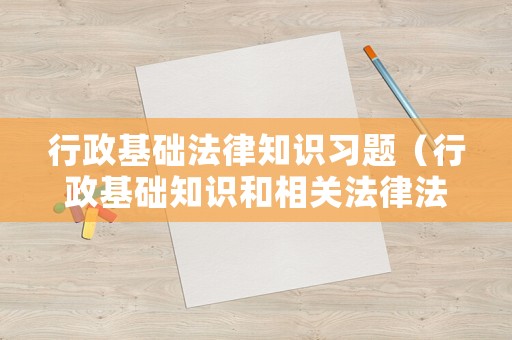 行政基礎法律知識習題（行政基礎知識和相關法律法規知識）