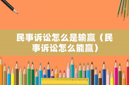民事訴訟怎么是輸贏（民事訴訟怎么能贏）