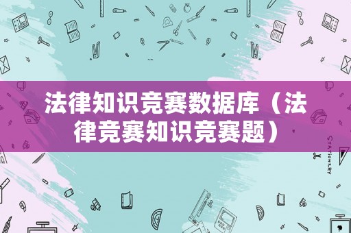 法律知識競賽數據庫（法律競賽知識競賽題）