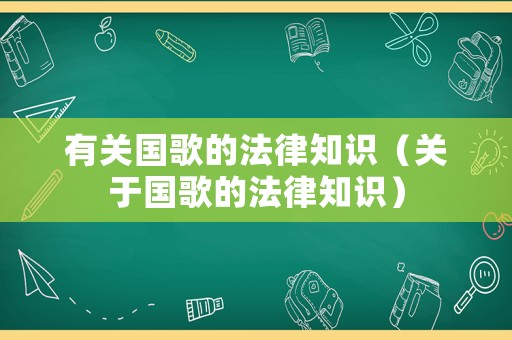 有關國歌的法律知識（關于國歌的法律知識）