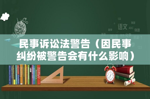民事訴訟法警告（因民事糾紛被警告會有什么影響）