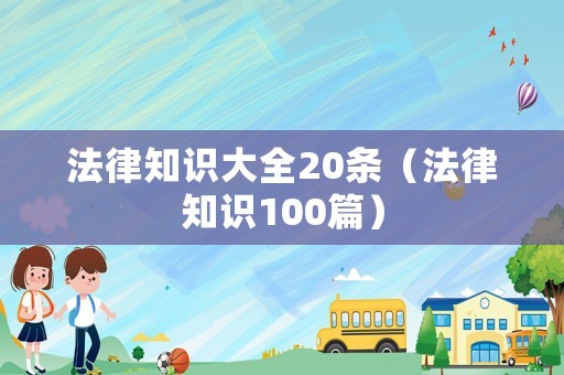 法律知識大全20條（法律知識100篇）