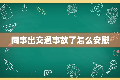 同事出交通事故了怎么安慰