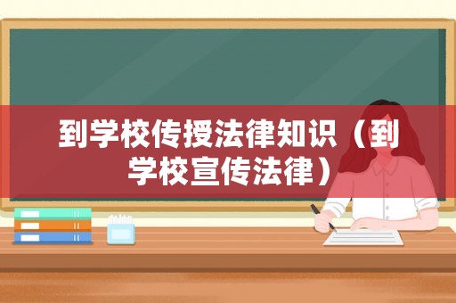 到學(xué)校傳授法律知識(shí)（到學(xué)校宣傳法律）