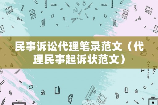 民事訴訟代理筆錄范文（代理民事起訴狀范文）