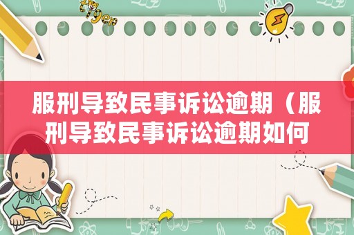服刑導(dǎo)致民事訴訟逾期（服刑導(dǎo)致民事訴訟逾期如何處理）