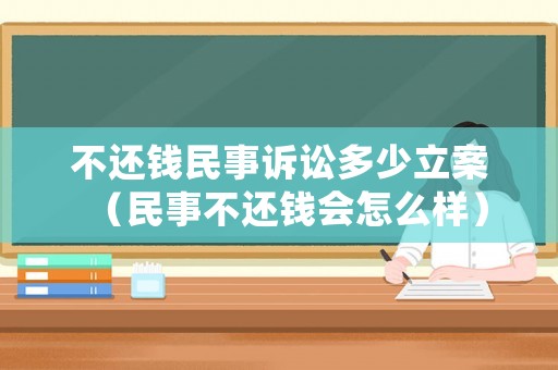 不還錢民事訴訟多少立案（民事不還錢會怎么樣）