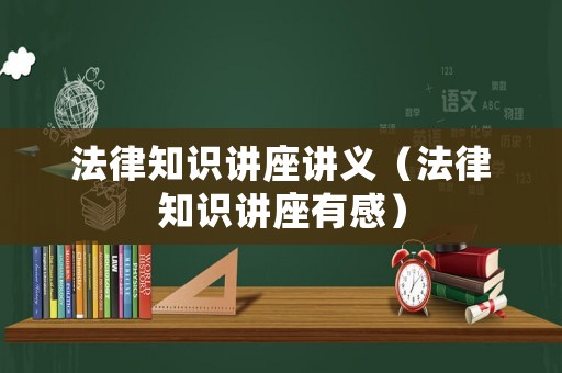 法律知識(shí)講座講義（法律知識(shí)講座有感）