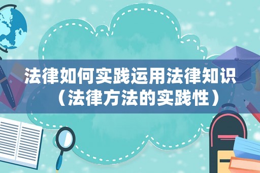 法律如何實踐運用法律知識（法律方法的實踐性）
