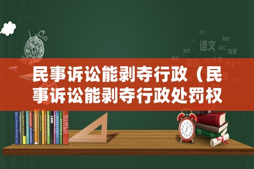 民事訴訟能剝奪行政（民事訴訟能剝奪行政處罰權(quán)嗎）