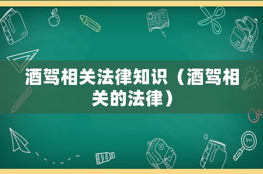 酒駕相關法律知識（酒駕相關的法律）