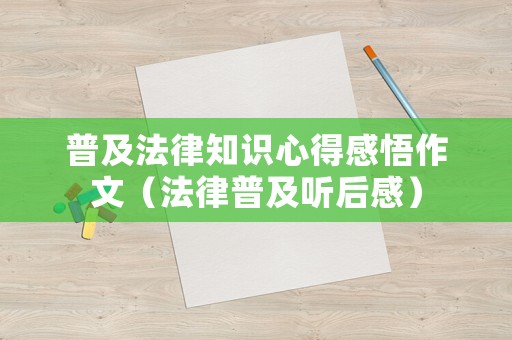 普及法律知識(shí)心得感悟作文（法律普及聽后感）