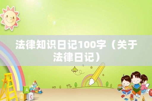 法律知識日記100字（關于法律日記）
