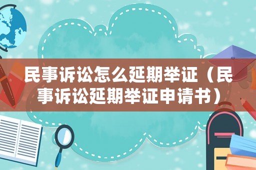 民事訴訟怎么延期舉證（民事訴訟延期舉證申請書）