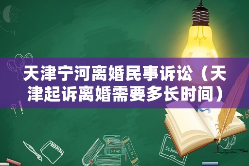 天津寧河離婚民事訴訟（天津起訴離婚需要多長時間）