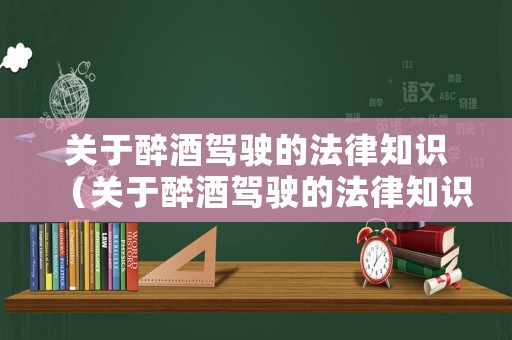 關(guān)于醉酒駕駛的法律知識(shí)（關(guān)于醉酒駕駛的法律知識(shí)題庫）