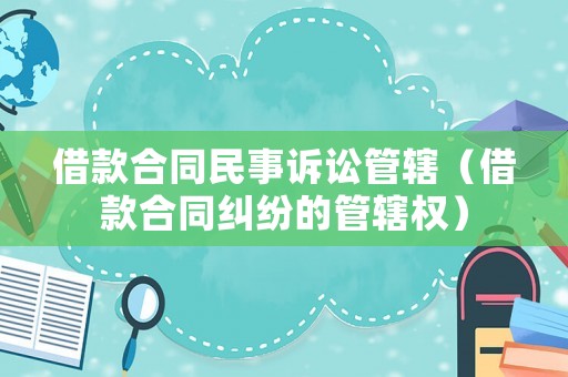 借款合同民事訴訟管轄（借款合同糾紛的管轄權）