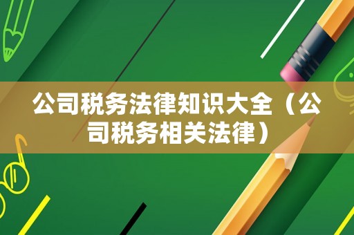 公司稅務法律知識大全（公司稅務相關法律）