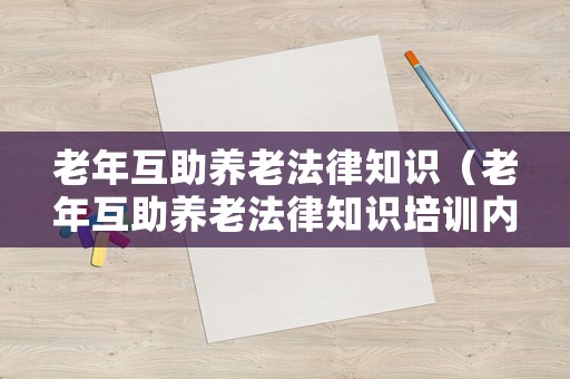 老年互助養老法律知識（老年互助養老法律知識培訓內容）