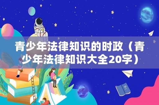 青少年法律知識的時政（青少年法律知識大全20字）