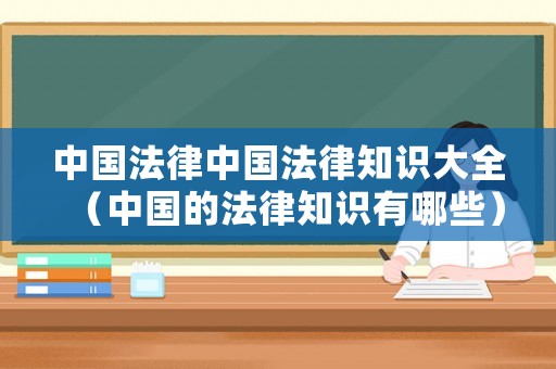 中國法律中國法律知識大全（中國的法律知識有哪些）