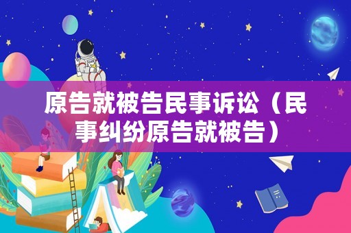 原告就被告民事訴訟（民事糾紛原告就被告）