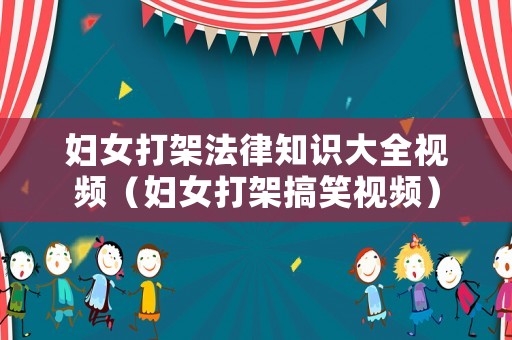 婦女打架法律知識大全視頻（婦女打架搞笑視頻）