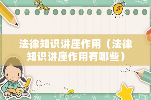 法律知識講座作用（法律知識講座作用有哪些）