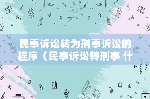 民事訴訟轉為刑事訴訟的程序（民事訴訟轉刑事 什么時候逮捕）