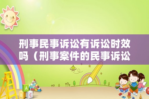 刑事民事訴訟有訴訟時效嗎（刑事案件的民事訴訟時效）