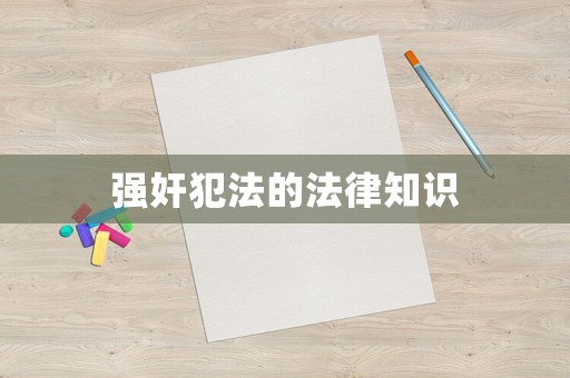 強(qiáng)奸犯法的法律知識(shí)