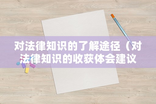 對(duì)法律知識(shí)的了解途徑（對(duì)法律知識(shí)的收獲體會(huì)建議）
