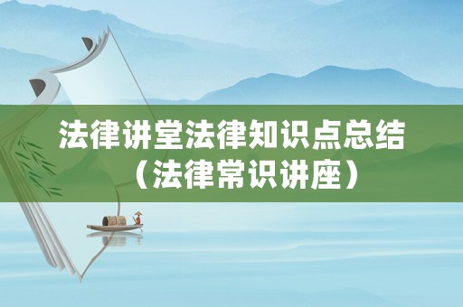 法律講堂法律知識點總結（法律常識講座）