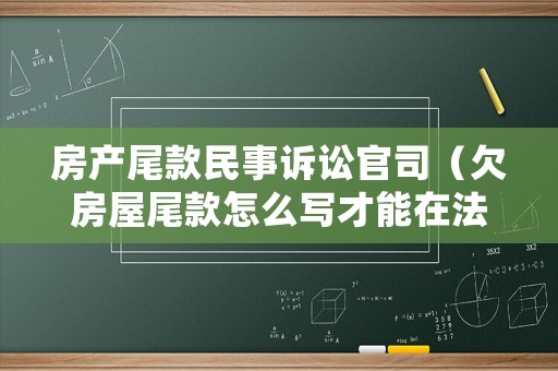 房產尾款民事訴訟官司（欠房屋尾款怎么寫才能在法律上生效）